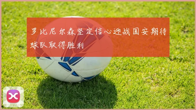 罗比尼尔森坚定信心迎战国安期待球队取得胜利