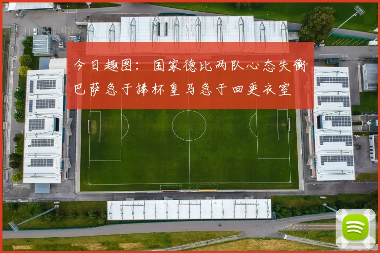 今日趣图：国家德比两队心态失衡巴萨急于捧杯皇马急于回更衣室