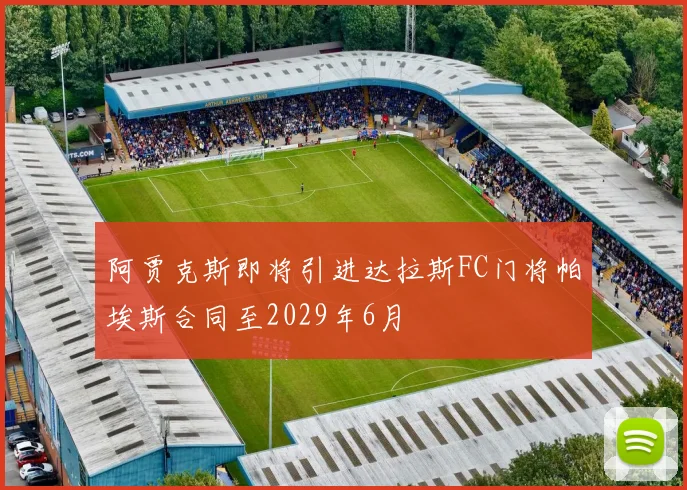 阿贾克斯即将引进达拉斯FC门将帕埃斯合同至2029年6月