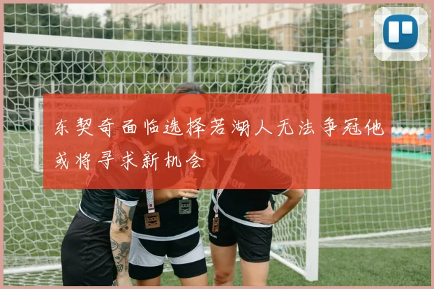 东契奇面临选择若湖人无法争冠他或将寻求新机会