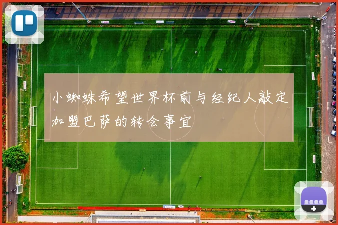 小蜘蛛希望世界杯前与经纪人敲定加盟巴萨的转会事宜