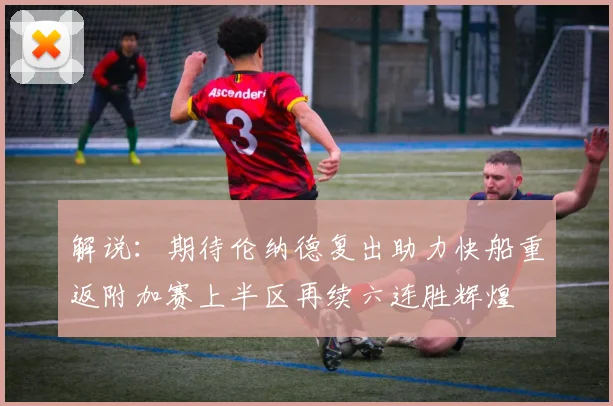 解说：期待伦纳德复出助力快船重返附加赛上半区再续六连胜辉煌