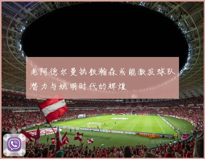 老阿德尔曼执教瀚森或能激发球队潜力与姚明时代的辉煌