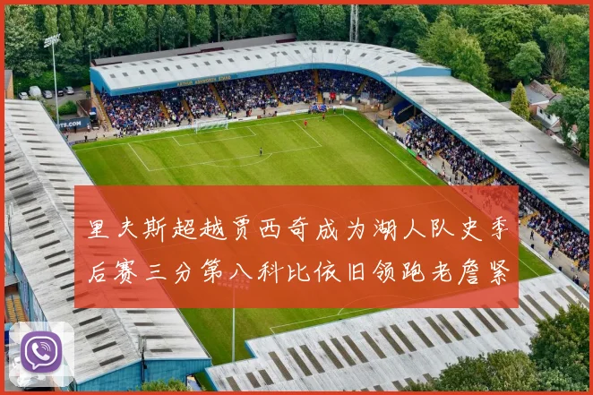 里夫斯超越贾西奇成为湖人队史季后赛三分第八科比依旧领跑老詹紧随其后