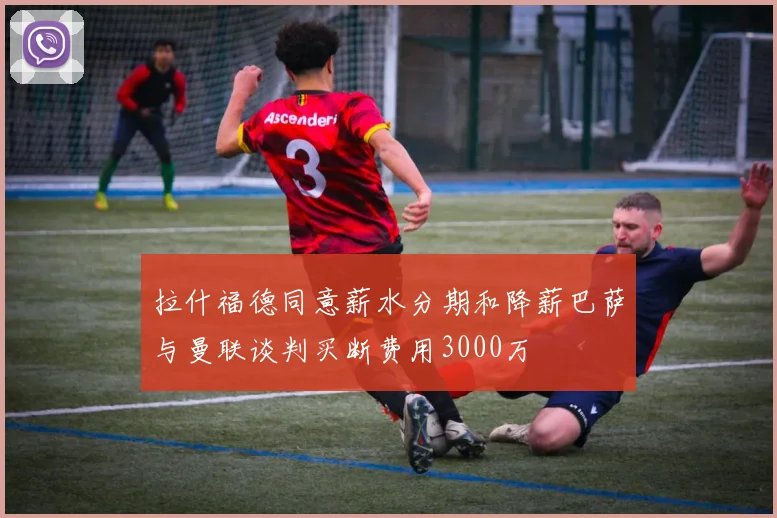 拉什福德同意薪水分期和降薪巴萨与曼联谈判买断费用3000万