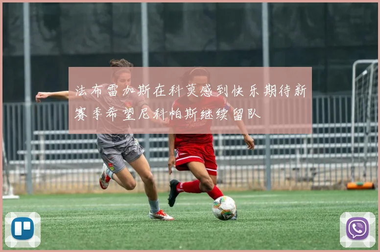 法布雷加斯在科莫感到快乐期待新赛季希望尼科帕斯继续留队