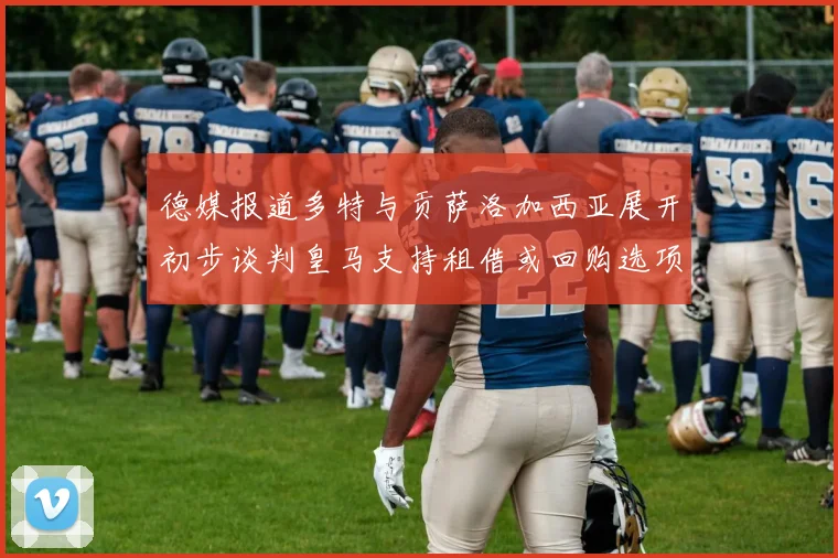 德媒报道多特与贡萨洛加西亚展开初步谈判皇马支持租借或回购选项
