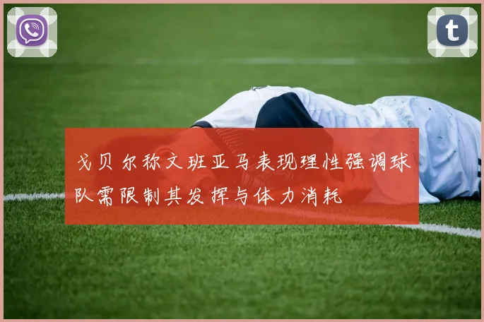 戈贝尔称文班亚马表现理性强调球队需限制其发挥与体力消耗