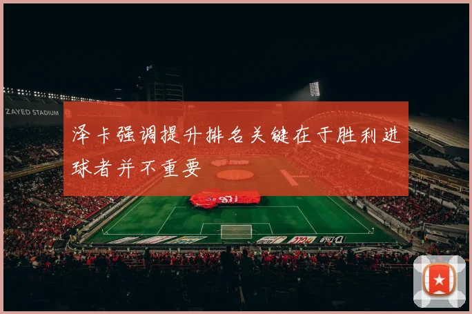 泽卡强调提升排名关键在于胜利进球者并不重要