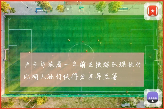 卢卡与浓眉一年前互换球队现状对比湖人独行侠得分差异显著