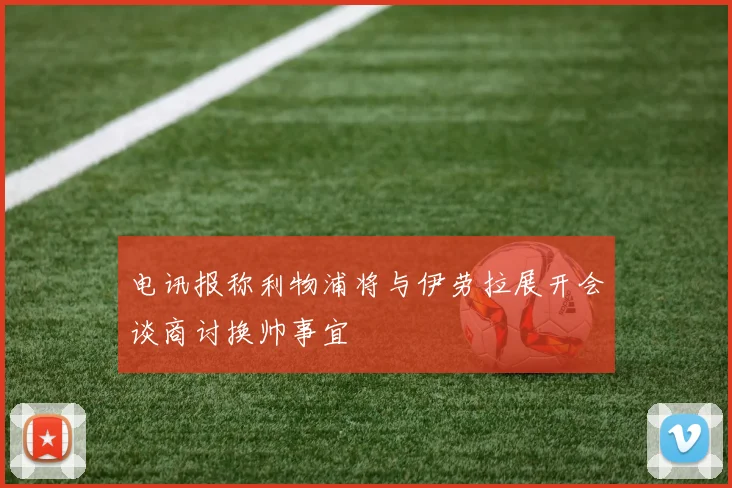 电讯报称利物浦将与伊劳拉展开会谈商讨换帅事宜