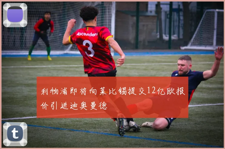 利物浦即将向莱比锡提交12亿欧报价引进迪奥曼德